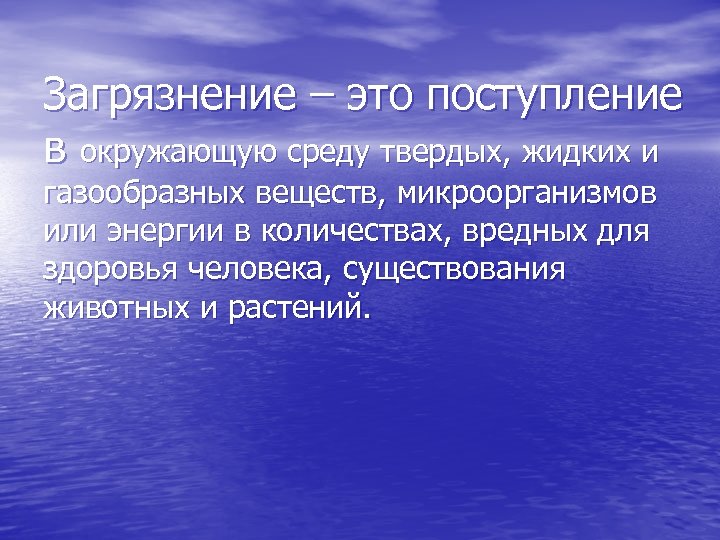 Загрязнение – это поступление в окружающую среду твердых, жидких и газообразных веществ, микроорганизмов или