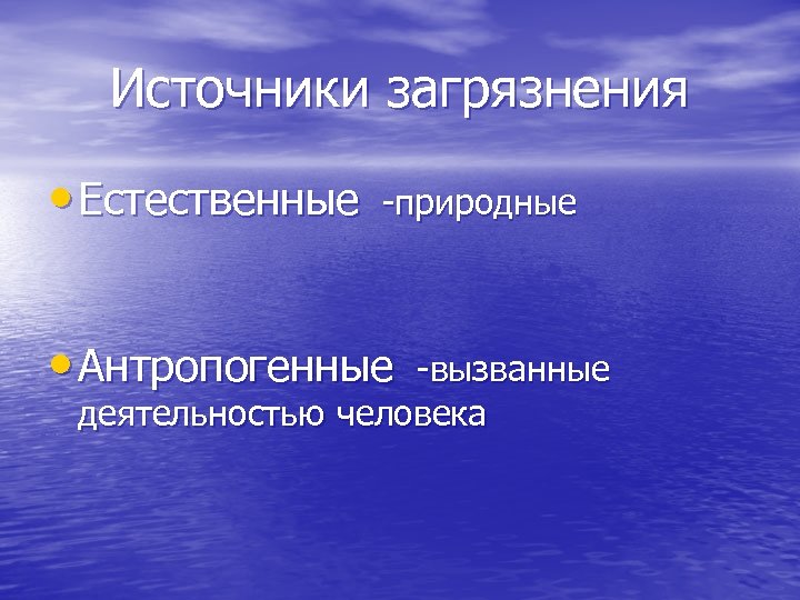 Источники загрязнения • Естественные природные • Антропогенные вызванные деятельностью человека 