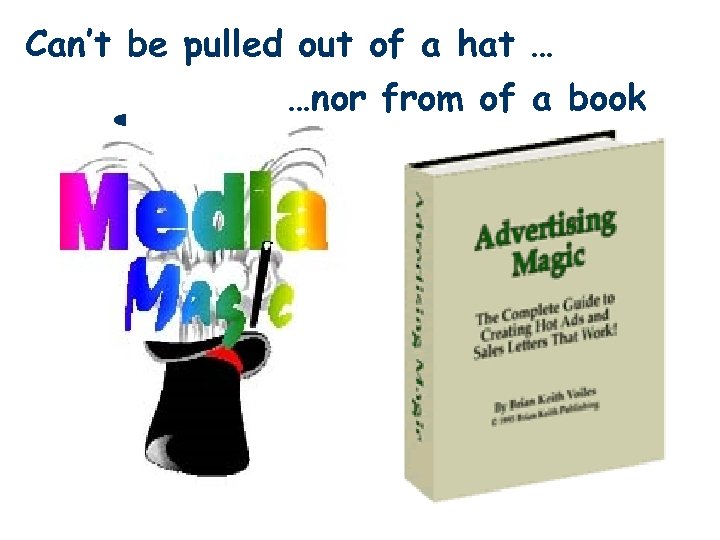 Can’t be pulled out of a hat … …nor from of a book 