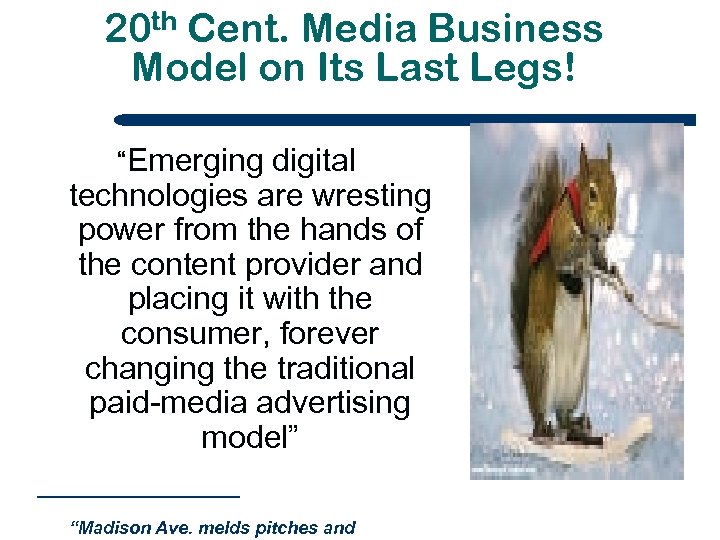 20 th Cent. Media Business Model on Its Last Legs! “Emerging digital technologies are