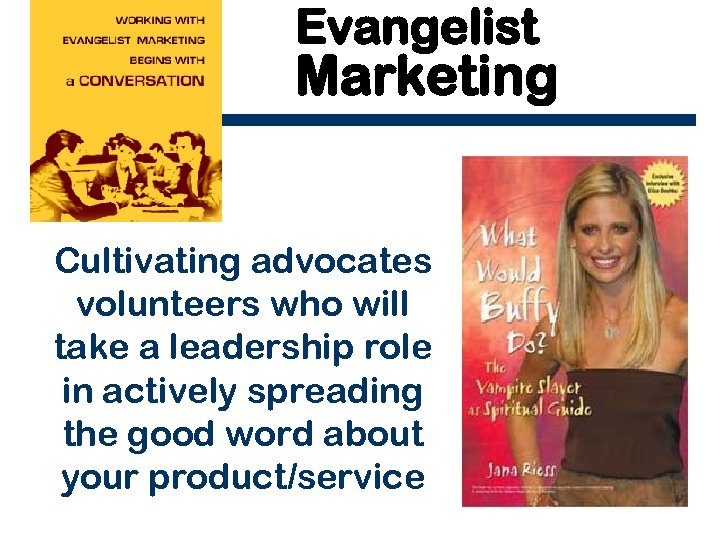 Evangelist Marketing Cultivating advocates volunteers who will take a leadership role in actively spreading