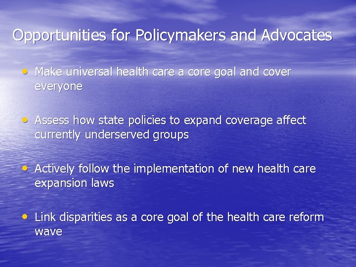Opportunities for Policymakers and Advocates • Make universal health care a core goal and