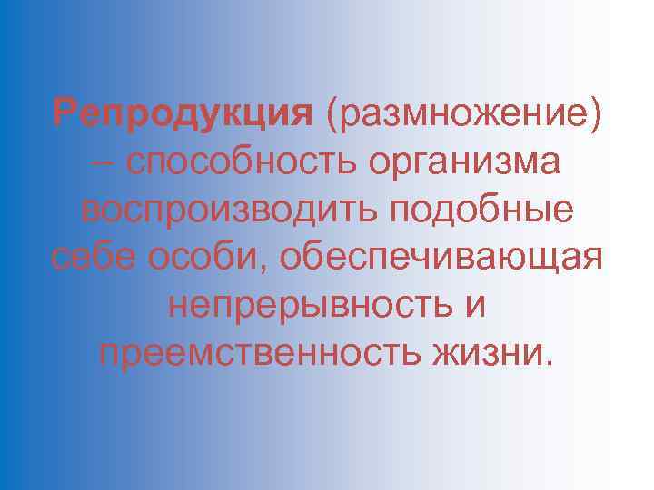 Репродукция (размножение) – способность организма воспроизводить подобные себе особи, обеспечивающая непрерывность и преемственность жизни.