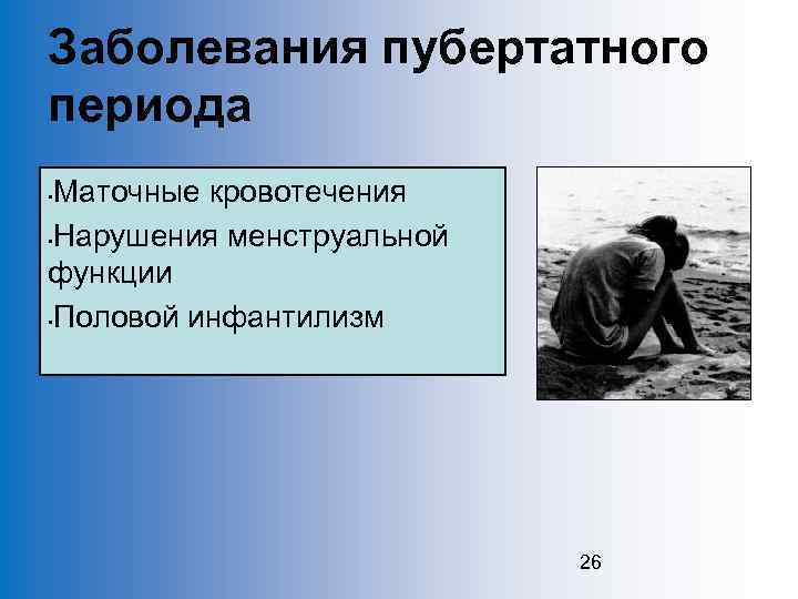 Заболевания пубертатного периода Маточные кровотечения • Нарушения менструальной функции • Половой инфантилизм • 26