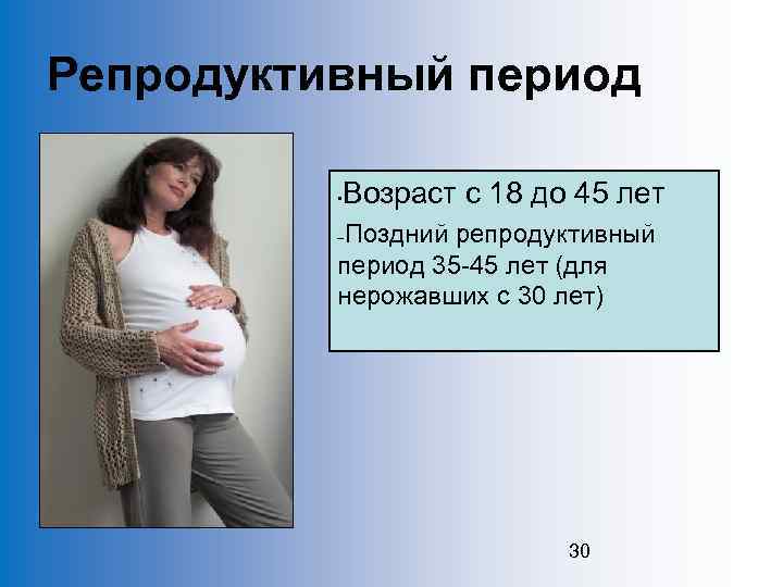 Репродуктивный период • Возраст с 18 до 45 лет Поздний репродуктивный период 35 -45