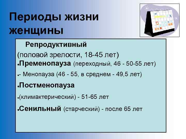 Периоды жизни женщины Репродуктивный (половой зрелости, 18 -45 лет) ●Пременопауза (переходный, 46 - 50