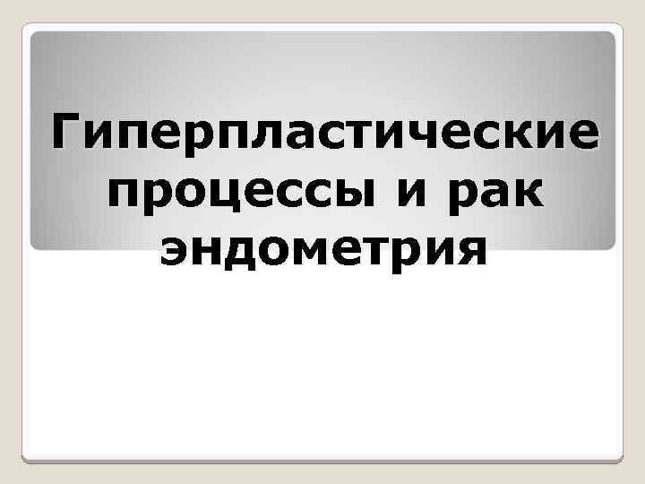 Гиперпластические процессы и рак эндометрия 