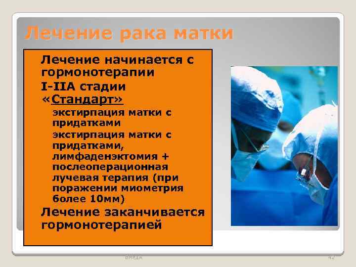 Лечение рака матки Лечение начинается с гормонотерапии I-IIA стадии «Стандарт» ◦ экстирпация матки с