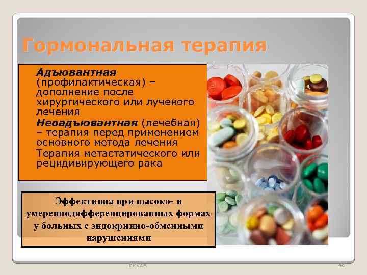 Гормональная терапия Адъювантная (профилактическая) – дополнение после хирургического или лучевого лечения Неоадъювантная (лечебная) –