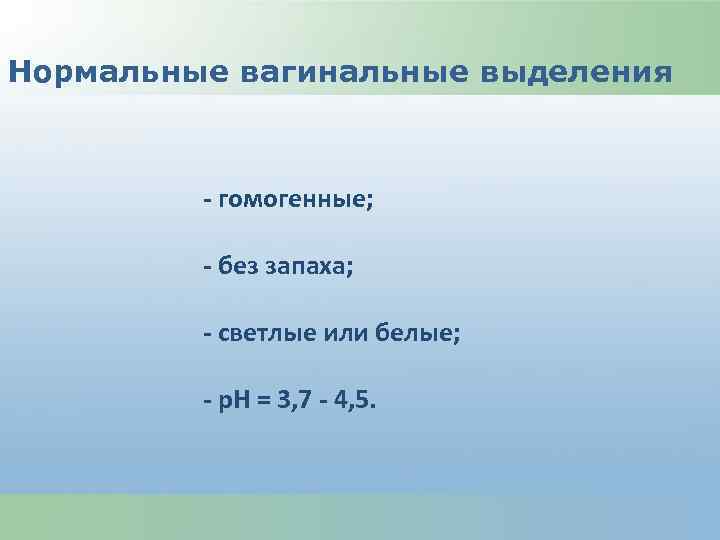 Нормальные вагинальные выделения - гомогенные; - без запаха; - светлые или белые; - р.