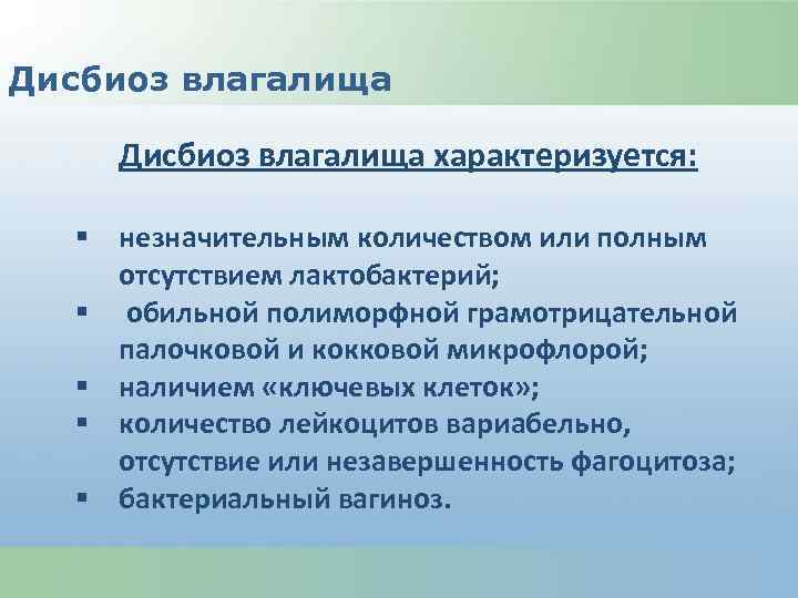 Дисбиоз влагалища характеризуется: § незначительным количеством или полным отсутствием лактобактерий; § обильной полиморфной грамотрицательной