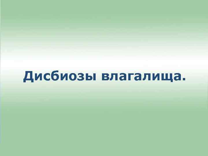 Дисбиозы влагалища. 