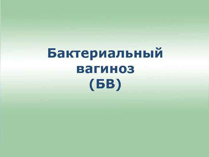 Бактериальный вагиноз (БВ) 
