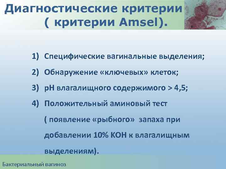 Диагностические критерии БВ ( критерии Amsel). 1) Специфические вагинальные выделения; 2) Обнаружение «ключевых» клеток;