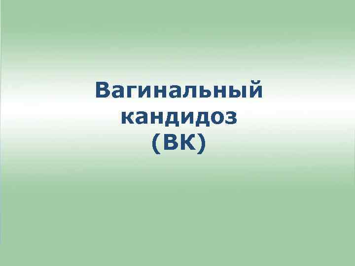 Вагинальный кандидоз (ВК) 
