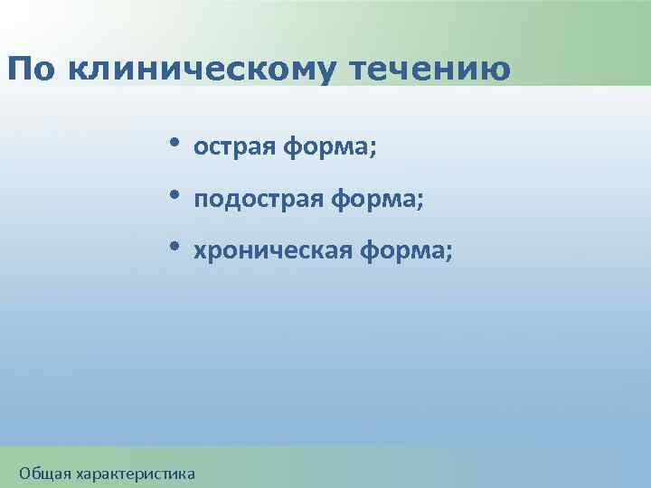 По клиническому течению • острая форма; • подострая форма; • хроническая форма; Общая характеристика