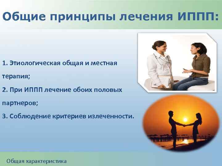 Общие принципы лечения ИППП: 1. Этиологическая общая и местная терапия; 2. При ИППП лечение