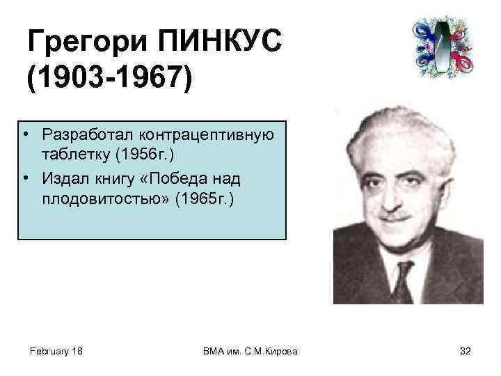 Грегори ПИНКУС (1903 -1967) • Разработал контрацептивную таблетку (1956 г. ) • Издал книгу