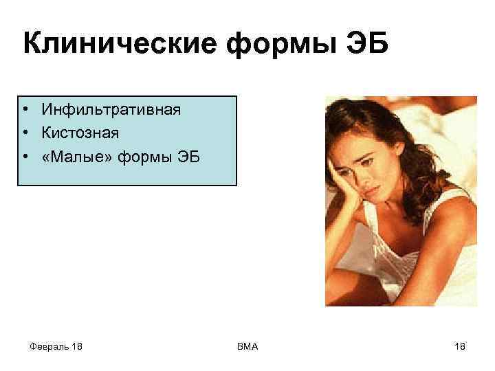 Клинические формы ЭБ • Инфильтративная • Кистозная • «Малые» формы ЭБ Февраль 18 ВМА