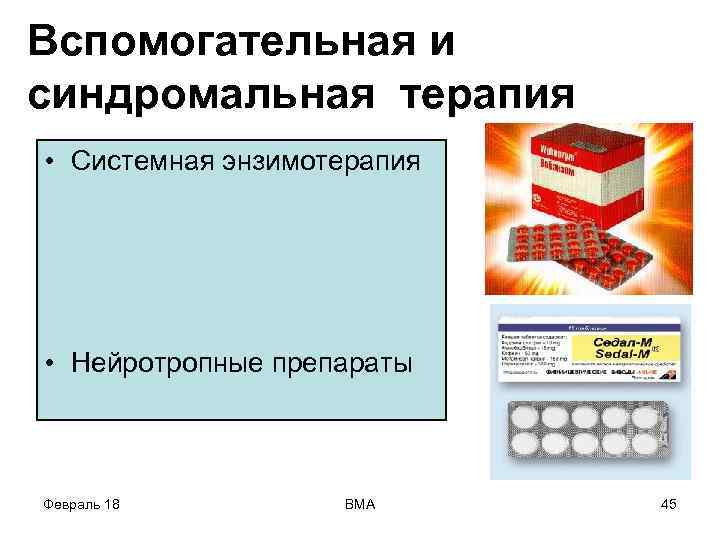 Вспомогательная и синдромальная терапия • Системная энзимотерапия • Нейротропные препараты Февраль 18 ВМА 45