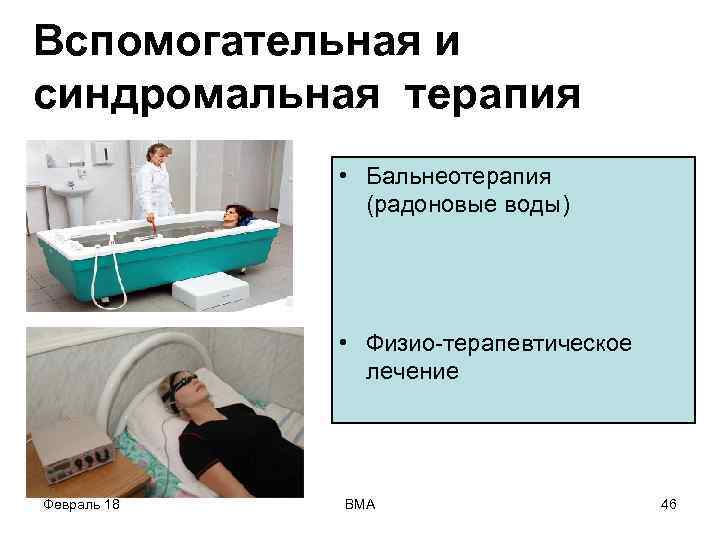 Вспомогательная и синдромальная терапия • Бальнеотерапия (радоновые воды) • Физио-терапевтическое лечение Февраль 18 ВМА
