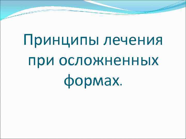 Принципы лечения при осложненных формах. 