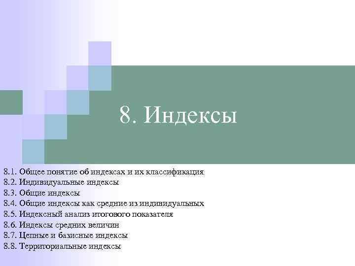 8. Индексы 8. 1. Общее понятие об индексах и их классификация 8. 2. Индивидуальные