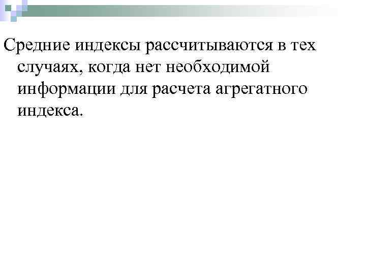 Средние индексы рассчитываются в тех случаях, когда нет необходимой информации для расчета агрегатного индекса.