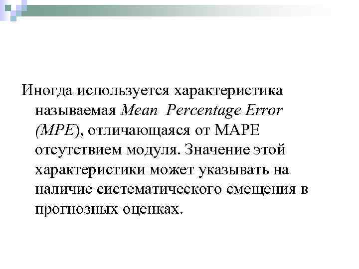 Иногда используется характеристика называемая Mean Percentage Error (MPE), отличающаяся от MAPE отсутствием модуля. Значение