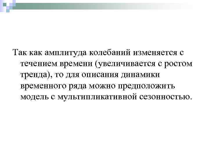 Так как амплитуда колебаний изменяется с течением времени (увеличивается с ростом тренда), то для