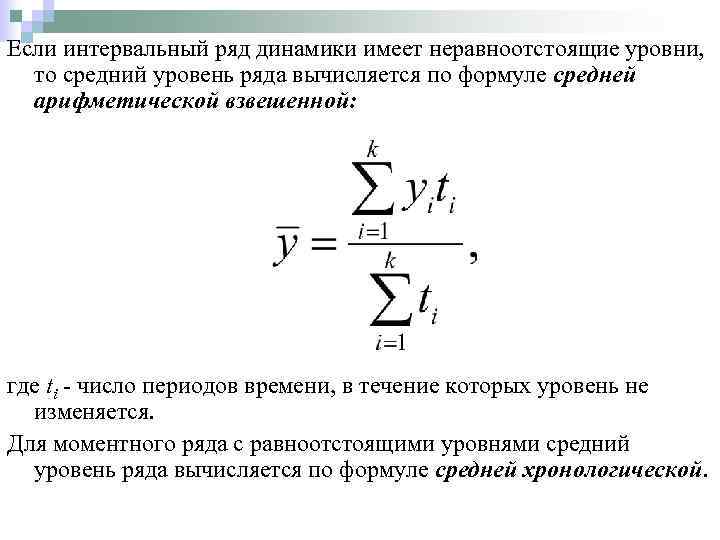 Если интервальный ряд динамики имеет неравноотстоящие уровни, то средний уровень ряда вычисляется по формуле