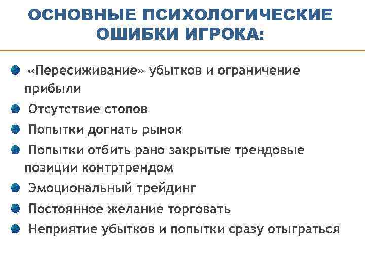 ОСНОВНЫЕ ПСИХОЛОГИЧЕСКИЕ ОШИБКИ ИГРОКА: «Пересиживание» убытков и ограничение прибыли Отсутствие стопов Попытки догнать рынок