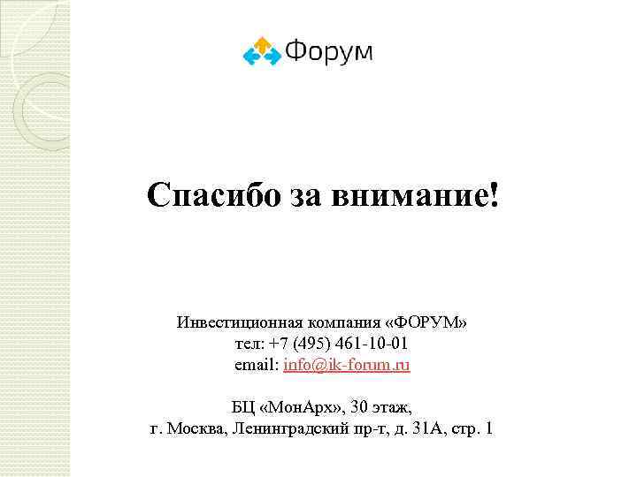 Спасибо за внимание! Инвестиционная компания «ФОРУМ» тел: +7 (495) 461 -10 -01 email: info@ik-forum.