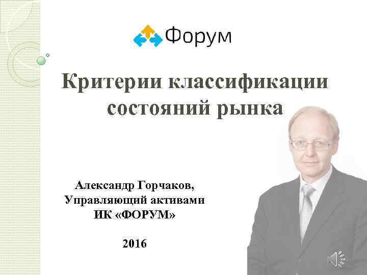 Критерии классификации состояний рынка Александр Горчаков, Управляющий активами ИК «ФОРУМ» 2016 1 