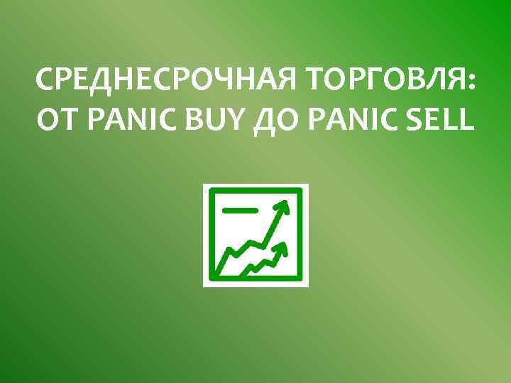 СРЕДНЕСРОЧНАЯ ТОРГОВЛЯ: ОТ PANIC BUY ДО PANIC SELL 