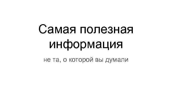 Самая полезная информация не та, о которой вы думали 