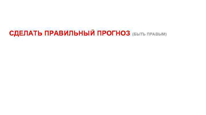 СДЕЛАТЬ ПРАВИЛЬНЫЙ ПРОГНОЗ (БЫТЬ ПРАВЫМ) 