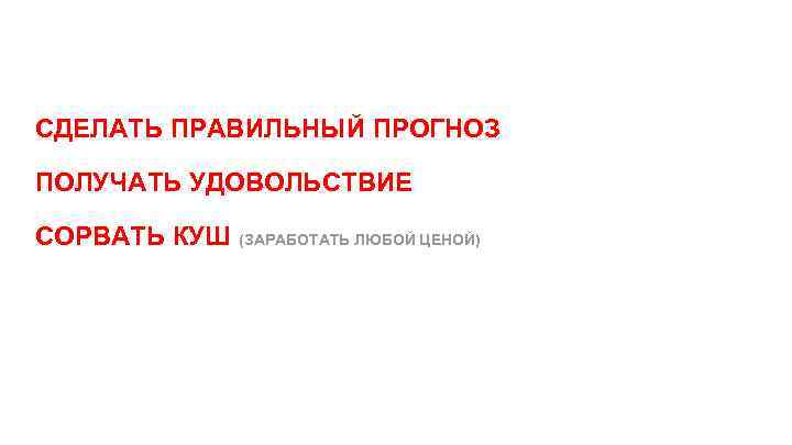 СДЕЛАТЬ ПРАВИЛЬНЫЙ ПРОГНОЗ ПОЛУЧАТЬ УДОВОЛЬСТВИЕ СОРВАТЬ КУШ (ЗАРАБОТАТЬ ЛЮБОЙ ЦЕНОЙ) 