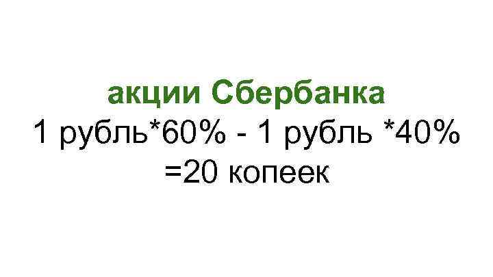 акции Сбербанка 1 рубль*60% - 1 рубль *40% =20 копеек 