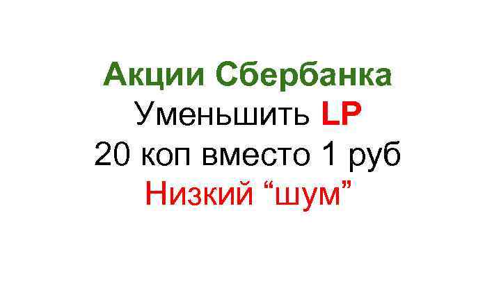 Акции Сбербанка Уменьшить LP 20 коп вместо 1 руб Низкий “шум” 