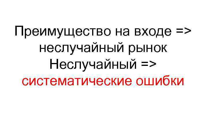 Преимущество на входе => неслучайный рынок Неслучайный => систематические ошибки 