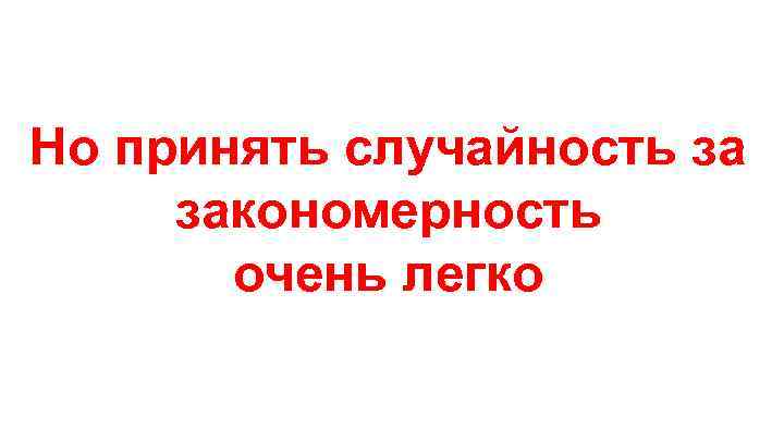 Но принять случайность за закономерность очень легко 