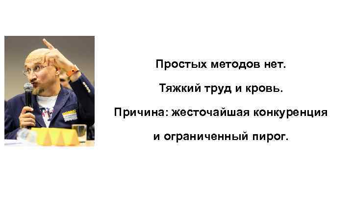 Простых методов нет. Тяжкий труд и кровь. Причина: жесточайшая конкуренция и ограниченный пирог. 