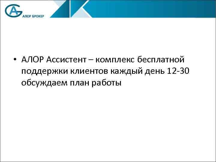  • АЛОР Ассистент – комплекс бесплатной поддержки клиентов каждый день 12 -30 обсуждаем