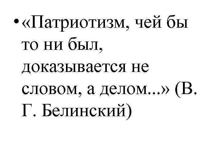  • «Патриотизм, чей бы то ни был, доказывается не словом, а делом. .
