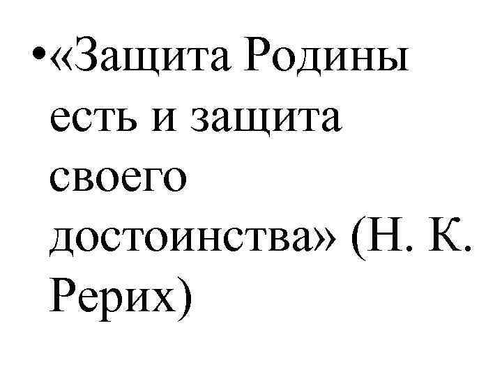  • «Защита Родины есть и защита своего достоинства» (Н. К. Рерих) 