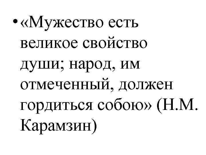  • «Мужество есть великое свойство души; народ, им отмеченный, должен гордиться собою» (Н.