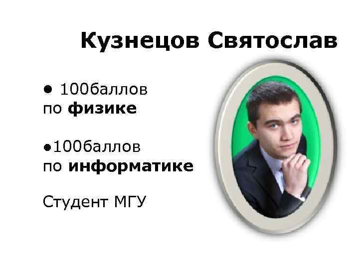  Кузнецов Святослав • 100 баллов по физике • 100 баллов по информатике Студент