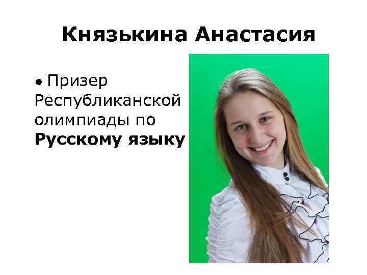  Князькина Анастасия • Призер Республиканской олимпиады по Русскому языку 