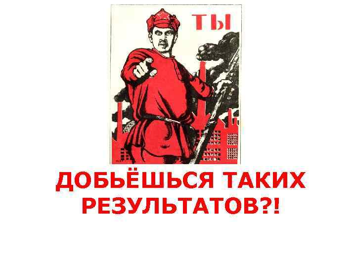 ДОБЬЁШЬСЯ ТАКИХ РЕЗУЛЬТАТОВ? ! 